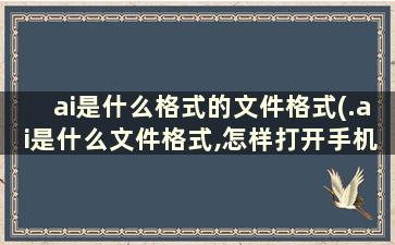 ai是什么格式的文件格式(.ai是什么文件格式,怎样打开手机 app)